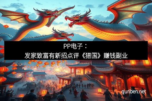PP电子:发家致富有新招点评《猎国》赚钱副业